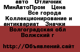 1.1) авто : Отличник МинАвтоПром › Цена ­ 1 900 - Все города Коллекционирование и антиквариат » Значки   . Волгоградская обл.,Волжский г.